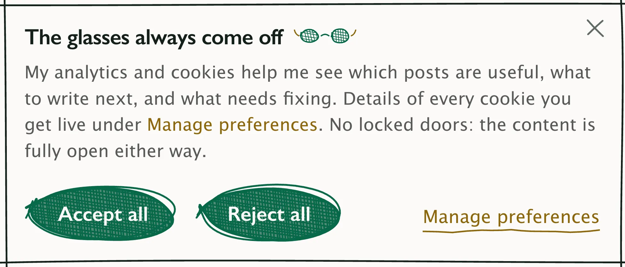 First layer of the consent window: the heading “The glasses always come off” with drawn spectacles, then the text - my analytics and cookies help me see which posts are useful, what to write next and what needs fixing, details of every cookie you get live under “Manage preferences”, no locked doors, the content is fully open either way. At the bottom two green buttons, “Accept all” and “Reject all”, and “Manage preferences” in gold on the right, with a cross in the top corner.