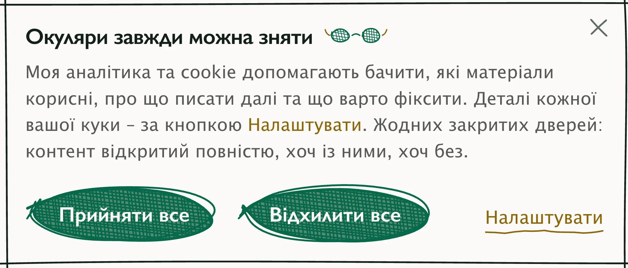Перший шар вікна згоди: заголовок «Окуляри завжди можна зняти» з намальованими окулярами, далі текст - моя аналітика та cookie допомагають бачити, які матеріали корисні, про що писати далі та що варто фіксити, деталі кожної вашої куки за кнопкою «Налаштувати», жодних закритих дверей, контент відкритий повністю, хоч із ними, хоч без. Унизу дві зелені кнопки «Прийняти все» і «Відхилити все», праворуч золотим - «Налаштувати», у верхньому куті хрестик.